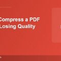 How To Compress a PDF Without Losing Quality 
