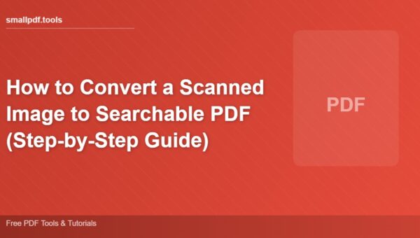 How to Convert a Scanned Image to Searchable PDF (Step-by-Step Guide)